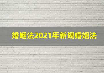 婚姻法2021年新规婚姻法