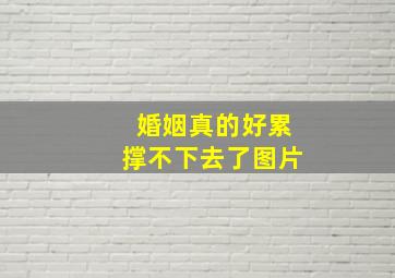 婚姻真的好累撑不下去了图片