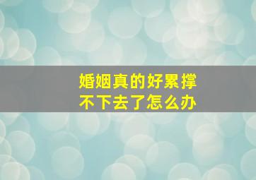 婚姻真的好累撑不下去了怎么办