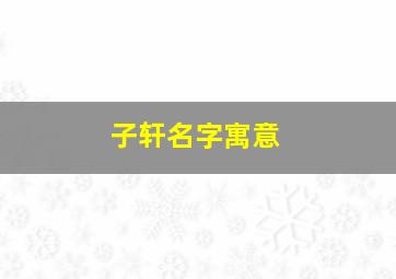 子轩名字寓意