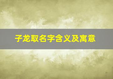 子龙取名字含义及寓意