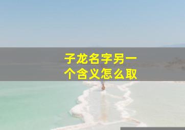 子龙名字另一个含义怎么取