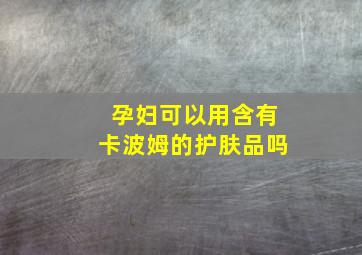 孕妇可以用含有卡波姆的护肤品吗