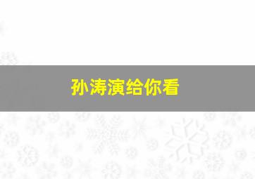 孙涛演给你看