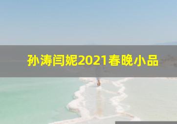 孙涛闫妮2021春晚小品