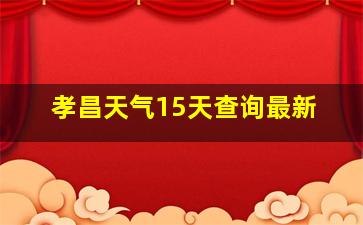 孝昌天气15天查询最新