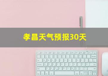 孝昌天气预报30天