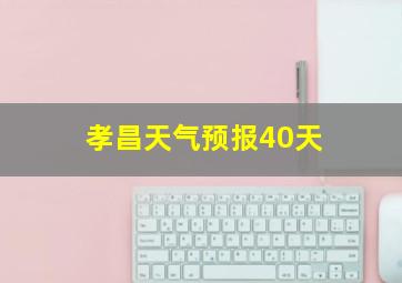 孝昌天气预报40天