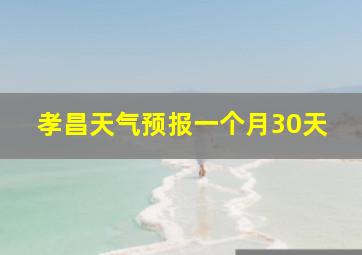 孝昌天气预报一个月30天