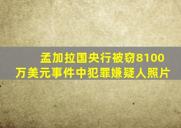 孟加拉国央行被窃8100万美元事件中犯罪嫌疑人照片