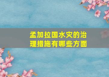 孟加拉国水灾的治理措施有哪些方面