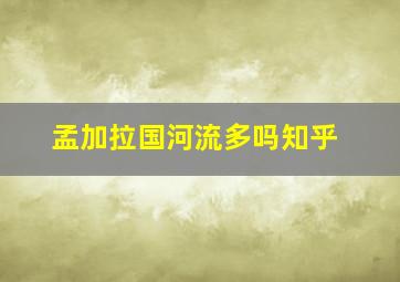 孟加拉国河流多吗知乎