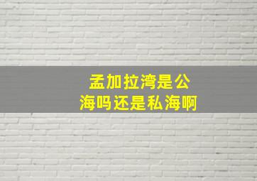 孟加拉湾是公海吗还是私海啊