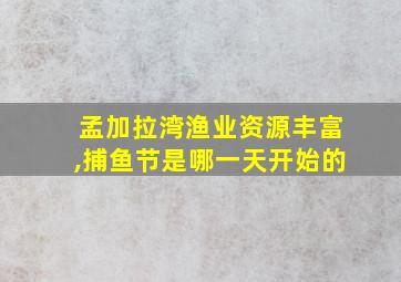 孟加拉湾渔业资源丰富,捕鱼节是哪一天开始的