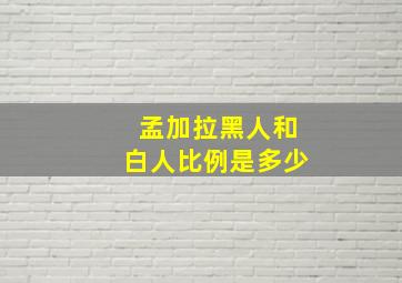 孟加拉黑人和白人比例是多少