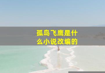 孤岛飞鹰是什么小说改编的