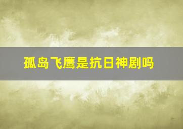 孤岛飞鹰是抗日神剧吗