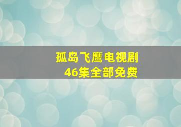 孤岛飞鹰电视剧46集全部免费