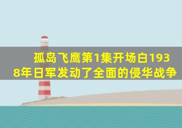 孤岛飞鹰第1集开场白1938年日军发动了全面的侵华战争