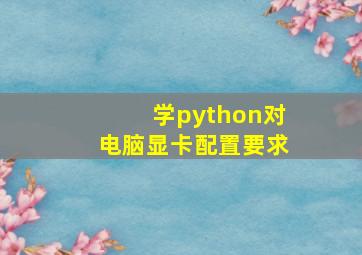 学python对电脑显卡配置要求