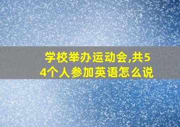 学校举办运动会,共54个人参加英语怎么说