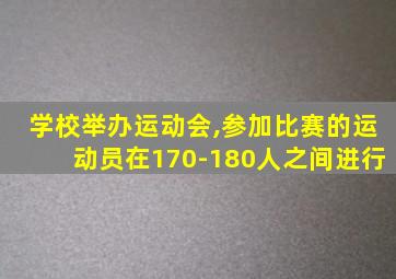 学校举办运动会,参加比赛的运动员在170-180人之间进行