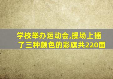 学校举办运动会,操场上插了三种颜色的彩旗共220面