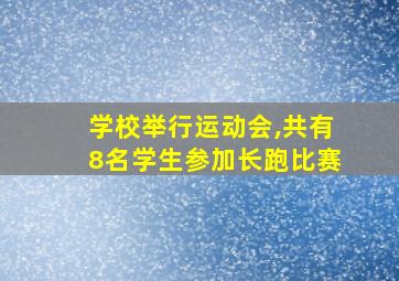 学校举行运动会,共有8名学生参加长跑比赛