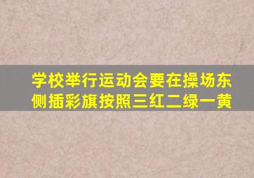 学校举行运动会要在操场东侧插彩旗按照三红二绿一黄