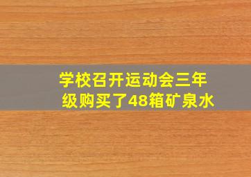 学校召开运动会三年级购买了48箱矿泉水