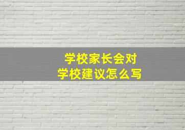 学校家长会对学校建议怎么写