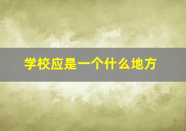 学校应是一个什么地方