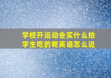 学校开运动会买什么给学生吃的呢英语怎么说