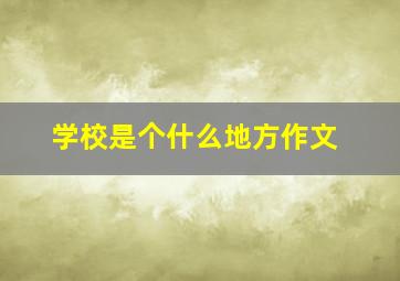 学校是个什么地方作文