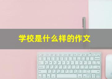 学校是什么样的作文