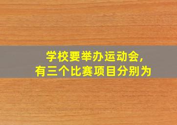 学校要举办运动会,有三个比赛项目分别为