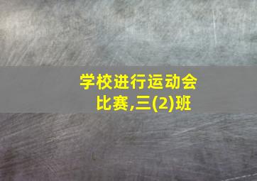 学校进行运动会比赛,三(2)班