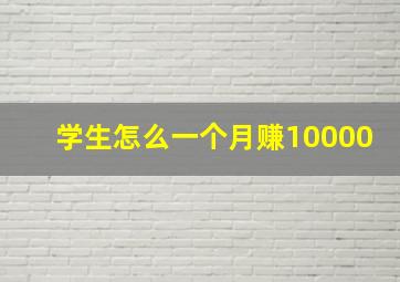 学生怎么一个月赚10000