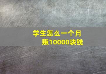 学生怎么一个月赚10000块钱