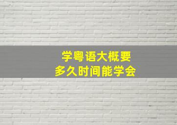 学粤语大概要多久时间能学会