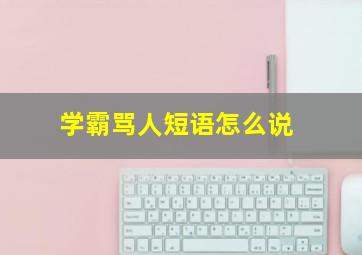 学霸骂人短语怎么说