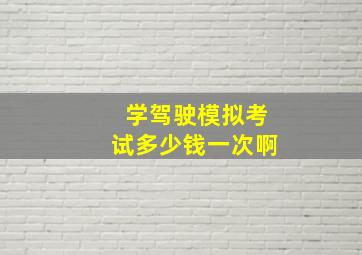 学驾驶模拟考试多少钱一次啊