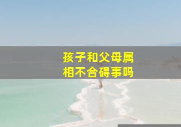 孩子和父母属相不合碍事吗