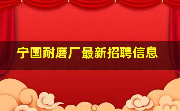 宁国耐磨厂最新招聘信息