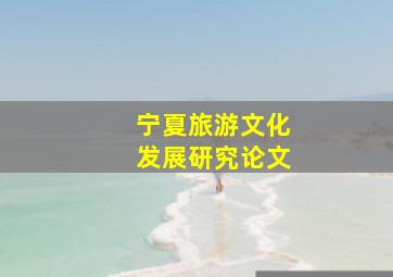 宁夏旅游文化发展研究论文