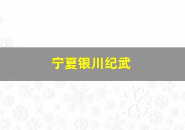 宁夏银川纪武