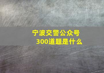 宁波交警公众号300道题是什么