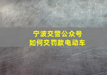 宁波交警公众号如何交罚款电动车