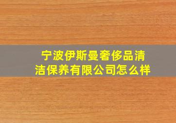 宁波伊斯曼奢侈品清洁保养有限公司怎么样