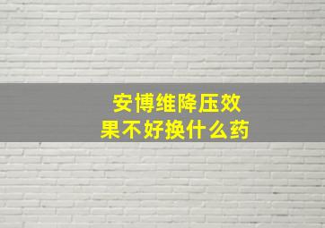 安博维降压效果不好换什么药